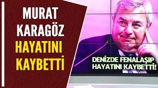 MURAT KARAGÖZ HAYATINI KAYBETTİ