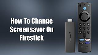 How To Change Screensaver On Firestick