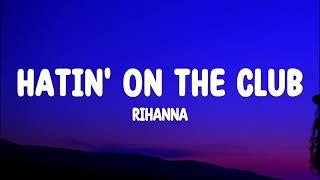 Rihanna - Hatin on the club (Lyrics)