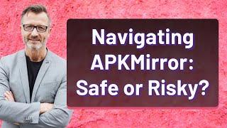 Navigating APKMirror: Safe or Risky?