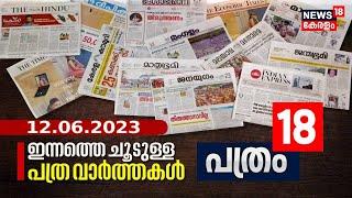 പത്രം 18 | ഇന്നത്തെ പ്രധാന പത്ര വാർത്തകൾ - Newspaper Headlines | Morning News | 12th June 2023