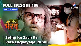 FULL EPISODE -136 || Sethji Ke Sach Ka Pata Lagaayega Rahul || काल भैरव रहस्य | Kaal Bhairav Rahasya