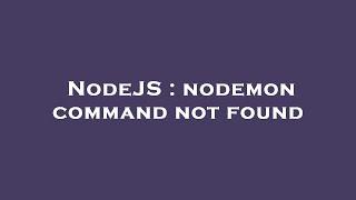 NodeJS : nodemon command not found