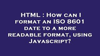 HTML : How can I format an ISO 8601 date to a more readable format, using Javascript?