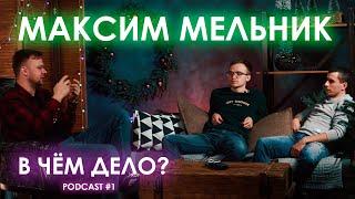 МАКСИМ МЕЛЬНИК - В ЧЁМ ДЕЛО? /// PODCAST #1