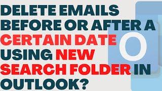 How to Delete Emails Before After Certain Date using New search folder in Outlook?