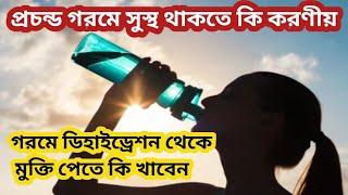 গরমে সুস্থ থাকতে কি খাবেন আর কি খাবেন না।ডিহাইড্রেশন থেকে কিভাবে সহজে মুক্তি পাবেন। Dehydration 