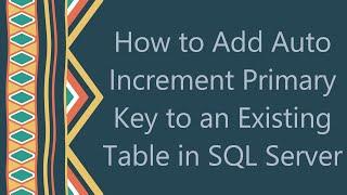 How to Add Auto Increment Primary Key to an Existing Table in SQL Server