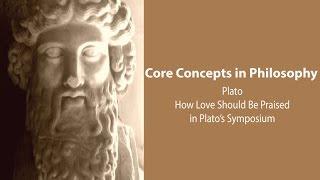 Plato, Symposium | How and Why Love Should Be Praised | Philosophy Core Concepts