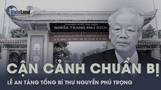 Chuẩn bị cho Lễ an táng Tổng bí thư Nguyễn Phú Trọng | CafeLand