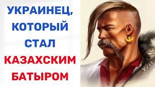 УКРАИНЕЦ, возглавивший БОРЬБУ КАЗАХОВ ЗА НЕЗАВИСИМОСТЬ. Как украинец стал казахским батыром?