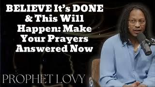 BELIEVE It’s DONE & This Will Happen: Make Your Prayers Answered Now (New) - Prophet Lovy Messenger