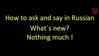 What`s new? - Nothing much. How to say (ask) in Russian