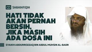 Hati Tidak akan Pernah Bersih, Jika Masih Ada Dosa ini - Syaikh Abdurrozzaq Al-Badr