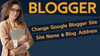 How To Change Google Blogger Site Name And Blog URL  Address in 2024