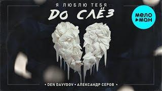 Den Davydov и Александр Серов  - Я люблю тебя до слёз (Single 2019)