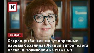 ОСТРОВ-РЫБА: КАК ЖИВУТ КОРЕННЫЕ НАРОДЫ САХАЛИНА? ЛЕКЦИЯ АНТРОПОЛОГА НАТАЛЬИ НОВИКОВОЙ ИЗ ИЭА РАН