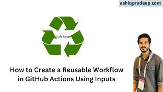 How to Create a Reusable Workflow in GitHub Actions Using Inputs | ashiqpradeep.com