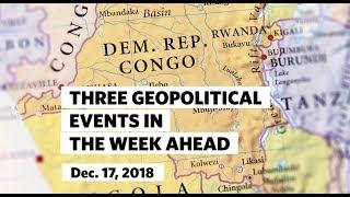 Three Geopolitical Events in the Week Ahead • December 17, 2018