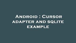 Android : Cursor adapter and sqlite example