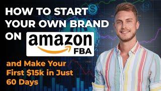 How to Start Your Own Brand on Amazon FBA and Make Your First $15k in Just 60 Days