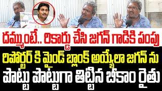 రికార్డు చేసి పొట్టోడికి పంపు..రిపోర్టర్ కి దిమ్మతిరిగేలా జగన్ ను పొట్టు పొట్టుగా తిట్టిన రైతు I AP