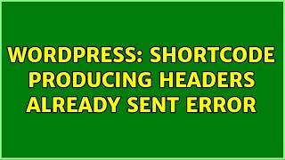 Wordpress: Shortcode producing headers already sent error (2 Solutions!!)