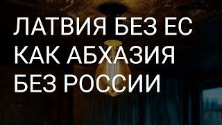 ЛАТВИЯ БЕЗ ЕС КАК АБХАЗИЯ БЕЗ РФ.