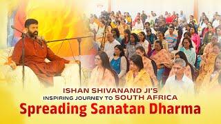 ISHAN SHIVANAND JI's INSPIRING JOURNEY TO SOUTH AFRICA : SPREADING SANATAN DHARMA