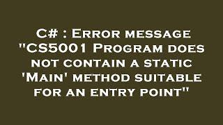 C# : Error message "CS5001 Program does not contain a static 'Main' method suitable for an entry poi