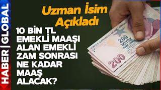 10 Bin TL Emekli Maaşı Alan Emeklinin Zam Sonrası Maaşı Ne Kadar Olacak? Uzman İsim Anlattı!