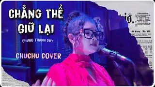 Chẳng Thể Giữ Lại (Chung Thanh Duy)  - ChuChu Cover