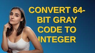 Codereview: Convert 64-bit Gray code to integer