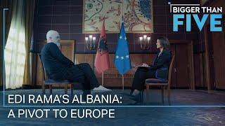 Edi Rama’s Albania: A Pivot to Europe | Bigger Than Five