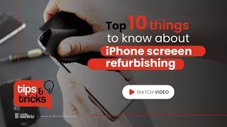 The Top 10 Things to Know About Refurbishing iPhone Screens (Tips and Tricks #14)