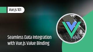 Vue.js 101 : Seamless Data Integration with Vue.js Value Binding