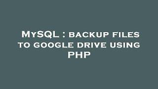 MySQL : backup files to google drive using PHP