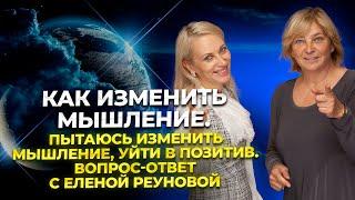 Как изменить мышление. Пытаюсь изменить мышление, уйти в позитив. Вопрос-ответ с Еленой Реуновой