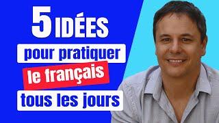 5 Idées pour Pratiquer le Français tous les Jours 