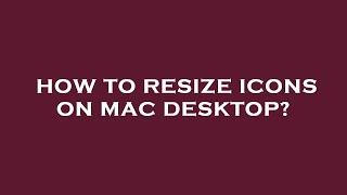 How to resize icons on mac desktop?