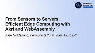 From Sensors to Servers: Efficient Edge Computing with Akri and WebA... Kate Goldenring & Yu Jin Kim