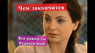 Все равно ты будешь мой сериал ЧЕМ ЗАКОНЧИТСЯ