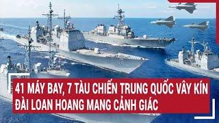 Tin quốc tế: 41 máy bay, 7 tàu chiến Trung Quốc vây kín, Đài Loan hoang mang cảnh giác