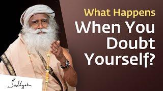 What Happens When You Doubt Yourself? | Sadhguru