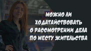 Ходатайство о рассмотрении дела об административном правонарушении по месту жительства