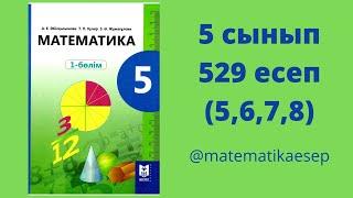 529 (5,6,7,8) есеп. Математика 5 сынып. Мектеп баспасы.