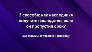 Как наследнику получить наследство, если он пропустил срок для принятия наследства? Все способы.