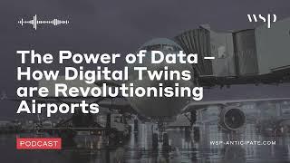 The Power of Data – How Digital Twins are Revolutionising Airports | WSP Anticipate Podcast