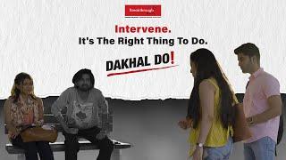 Intervene. It's The Right Thing To Do | Dakhal Do!