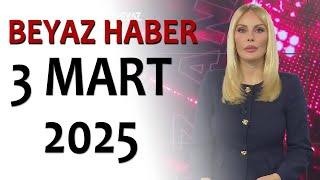 BEYAZ HABER 3 MART 2025